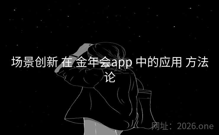 场景创新 在 金年会app 中的应用 方法论