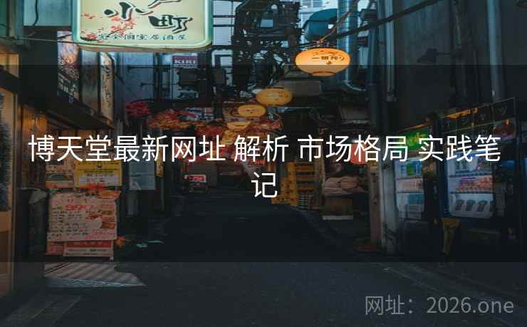 博天堂最新网址 解析 市场格局 实践笔记