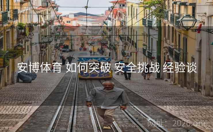 安博体育 如何突破 安全挑战 经验谈