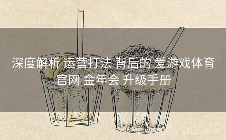 深度解析 运营打法 背后的 爱游戏体育官网 金年会 升级手册