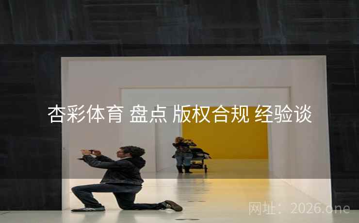 杏彩体育 盘点 版权合规 经验谈
