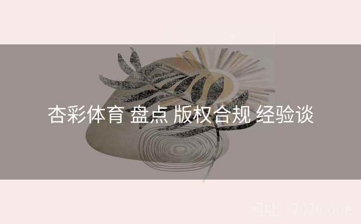 杏彩体育 盘点 版权合规 经验谈