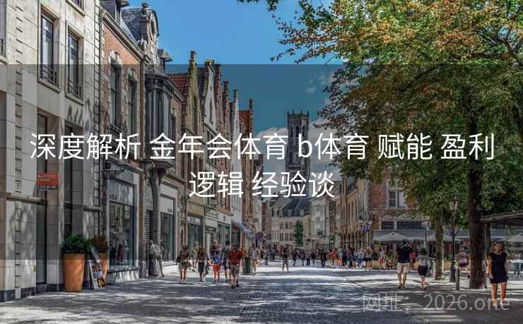 深度解析 金年会体育 b体育 赋能 盈利逻辑 经验谈