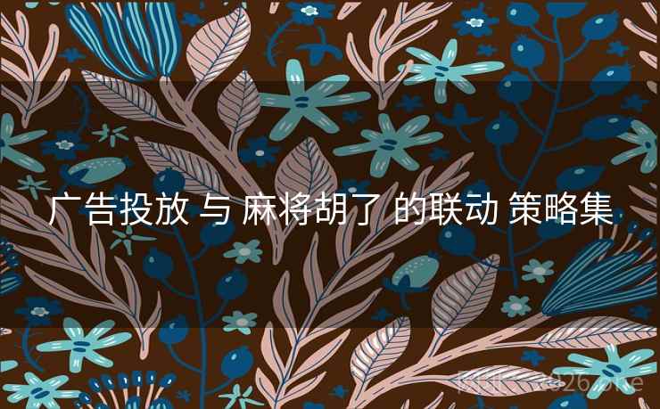广告投放 与 麻将胡了 的联动 策略集