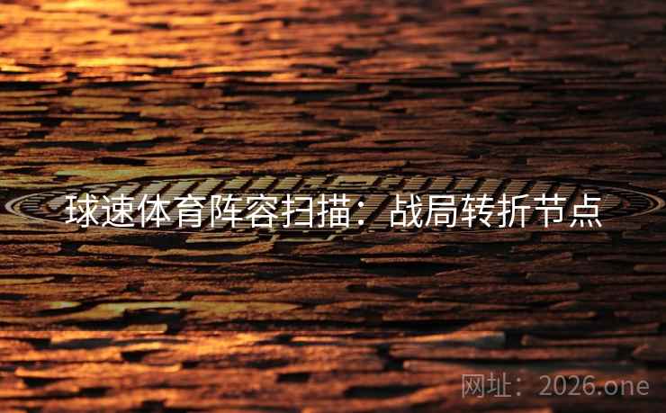 球速体育阵容扫描：战局转折节点
