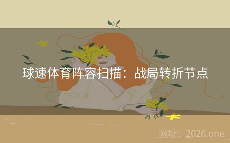 球速体育阵容扫描：战局转折节点