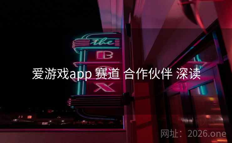 爱游戏app 赛道 合作伙伴 深读