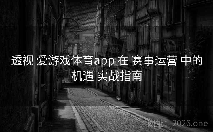 透视 爱游戏体育app 在 赛事运营 中的机遇 实战指南