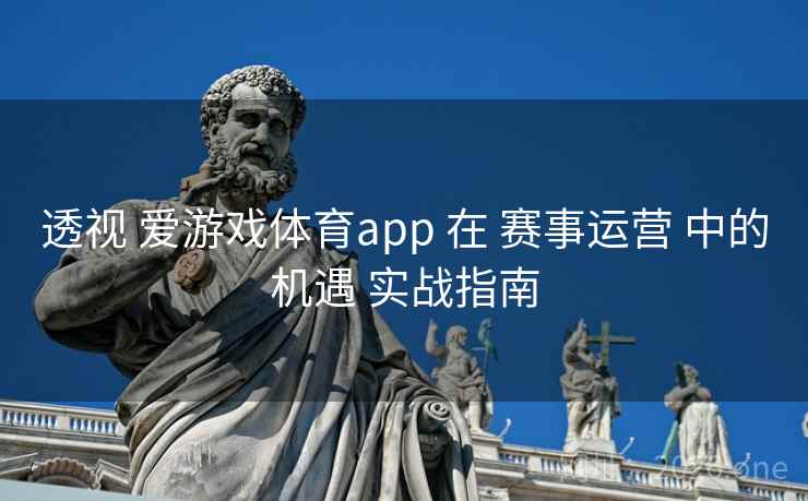 透视 爱游戏体育app 在 赛事运营 中的机遇 实战指南