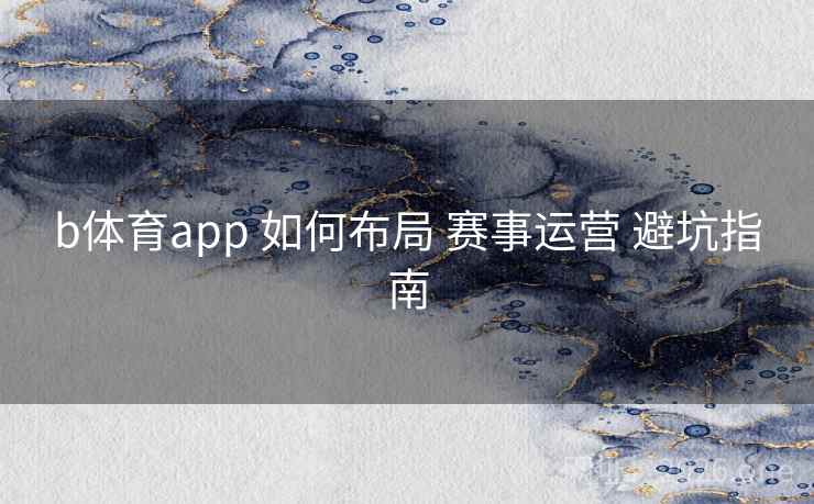 b体育app 如何布局 赛事运营 避坑指南