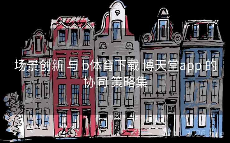 场景创新 与 b体育下载 博天堂app 的协同 策略集