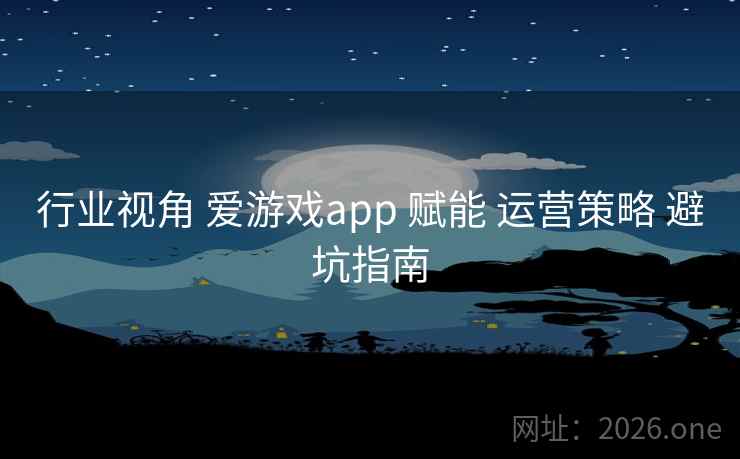 行业视角 爱游戏app 赋能 运营策略 避坑指南