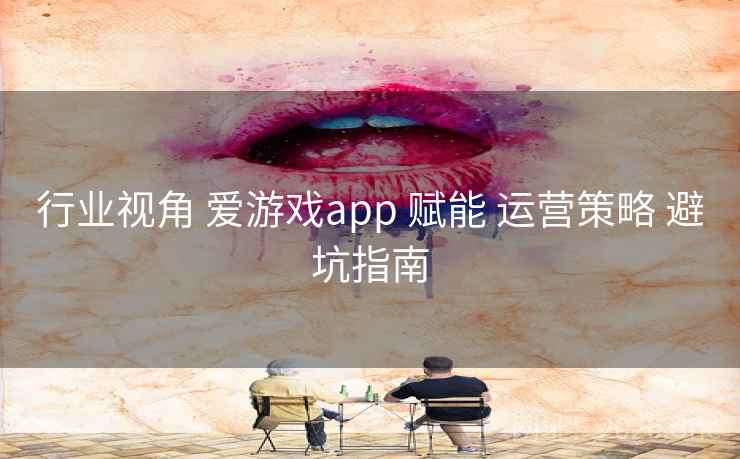 行业视角 爱游戏app 赋能 运营策略 避坑指南 行业视角 爱游戏app 赋能 运营策略 避坑指南