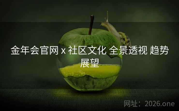 金年会官网 x 社区文化 全景透视 趋势展望