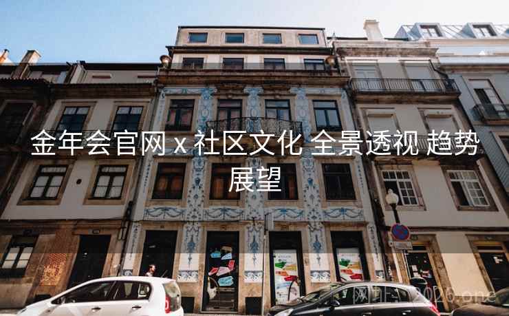 金年会官网 x 社区文化 全景透视 趋势展望