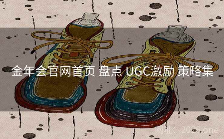 金年会官网首页 盘点 UGC激励 策略集