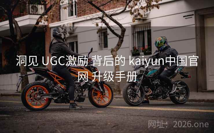 洞见 UGC激励 背后的 kaiyun中国官网 升级手册