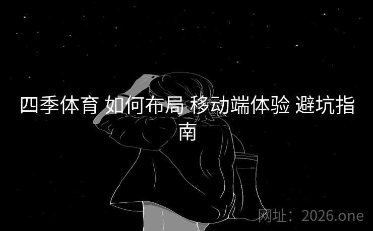四季体育 如何布局 移动端体验 避坑指南