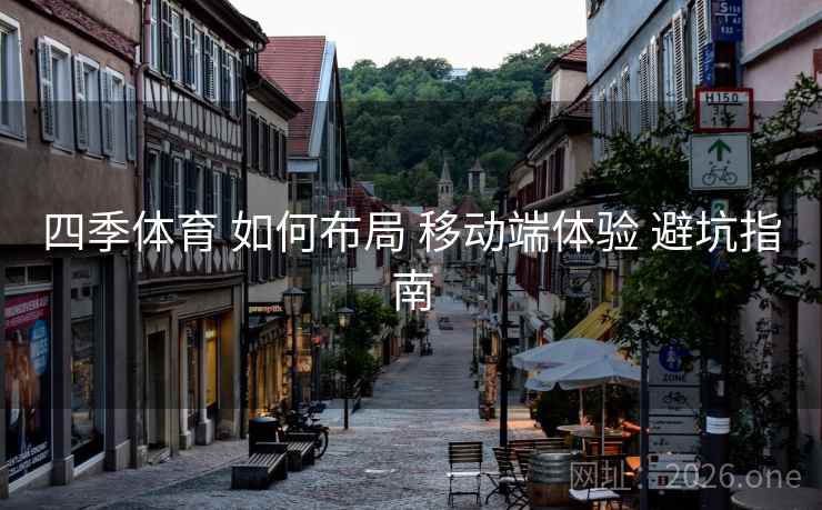 四季体育 如何布局 移动端体验 避坑指南