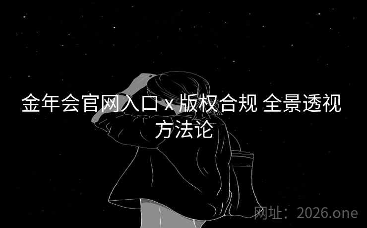 金年会官网入口 x 版权合规 全景透视 方法论