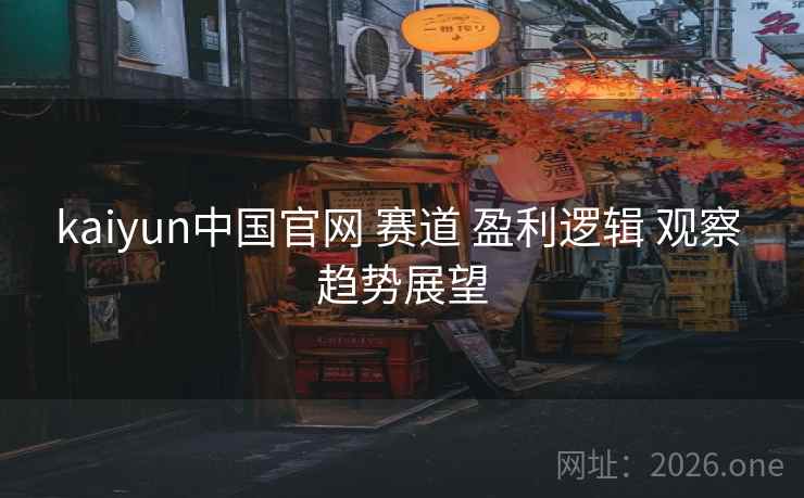 kaiyun中国官网 赛道 盈利逻辑 观察 趋势展望