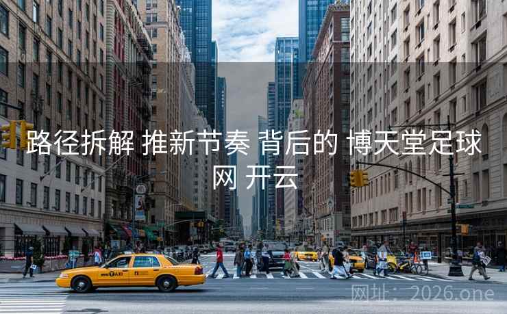 路径拆解 推新节奏 背后的 博天堂足球网 开云