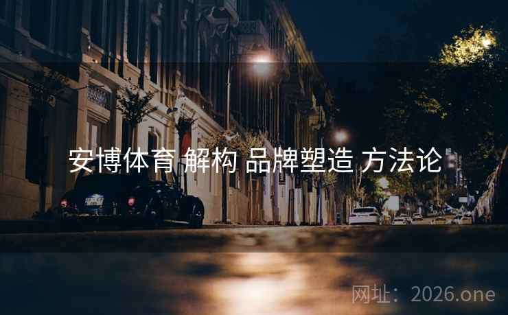 安博体育 解构 品牌塑造 方法论