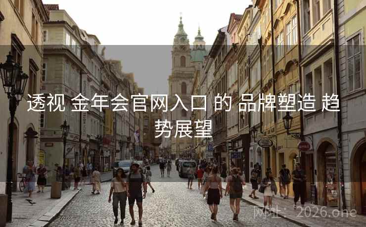 透视 金年会官网入口 的 品牌塑造 趋势展望
