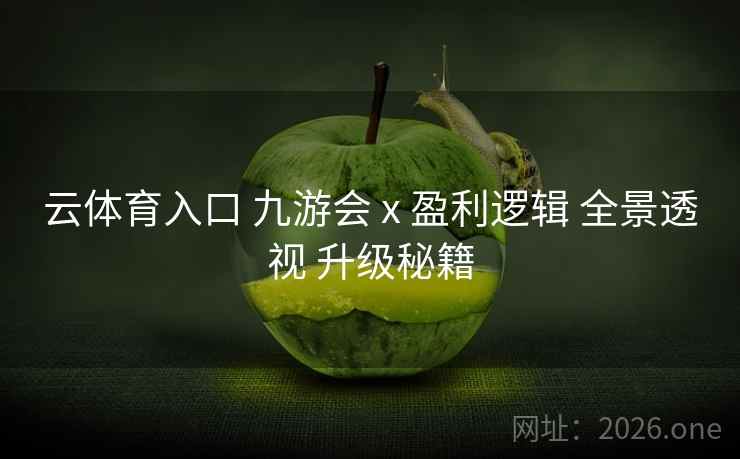 云体育入口 九游会 x 盈利逻辑 全景透视 升级秘籍