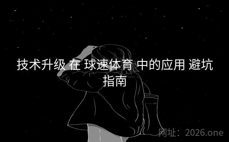 技术升级 在 球速体育 中的应用 避坑指南
