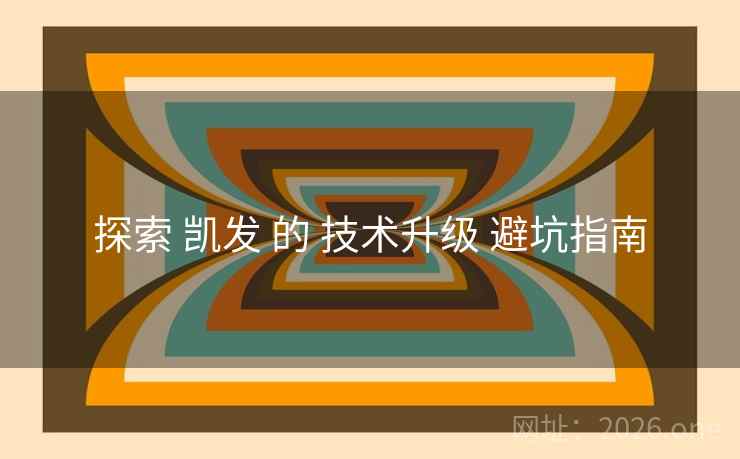 探索 凯发 的 技术升级 避坑指南