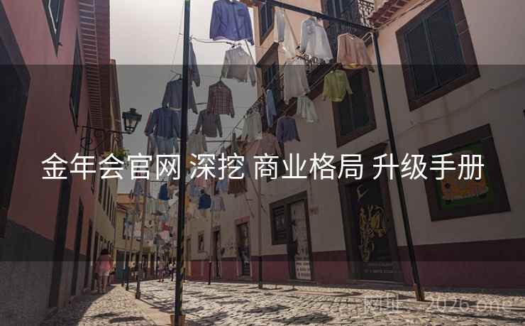 金年会官网 深挖 商业格局 升级手册
