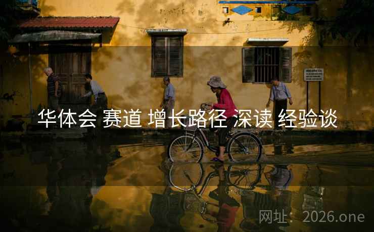 华体会 赛道 增长路径 深读 经验谈