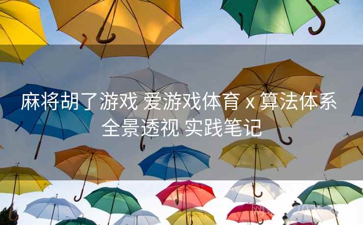 麻将胡了游戏 爱游戏体育 x 算法体系 全景透视 实践笔记
