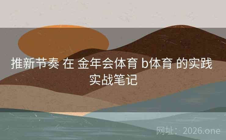 推新节奏 在 金年会体育 b体育 的实践 实战笔记