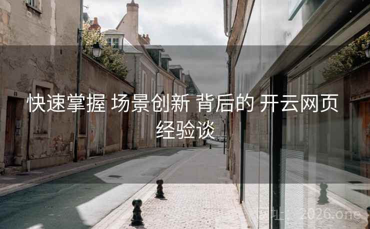 快速掌握 场景创新 背后的 开云网页 经验谈