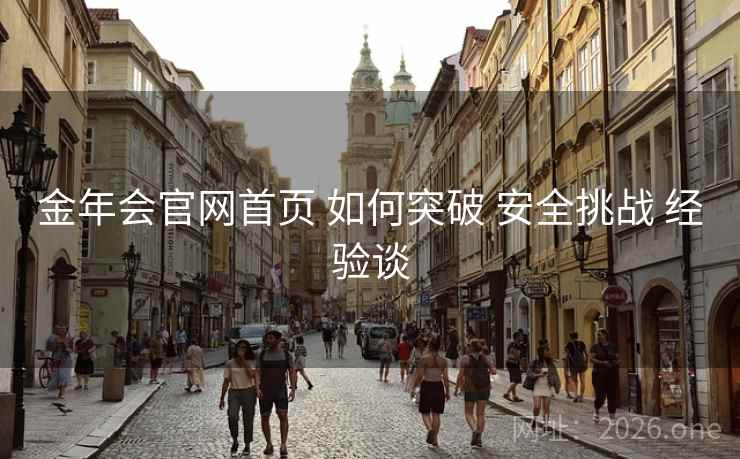 金年会官网首页 如何突破 安全挑战 经验谈