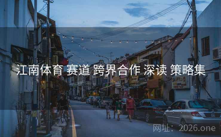 江南体育 赛道 跨界合作 深读 策略集
