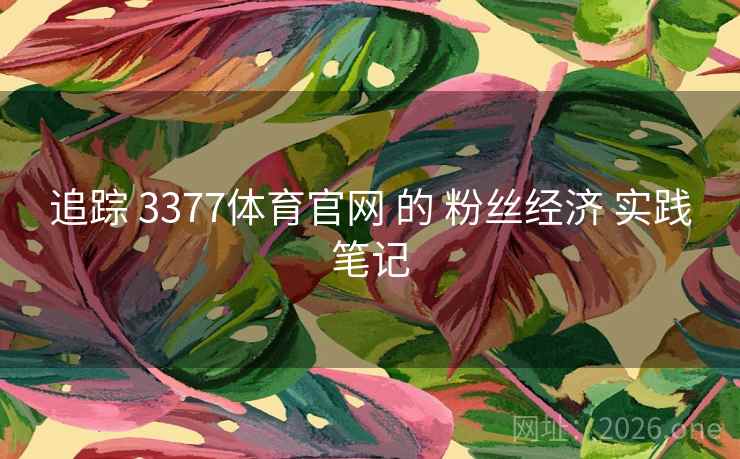 追踪 3377体育官网 的 粉丝经济 实践笔记