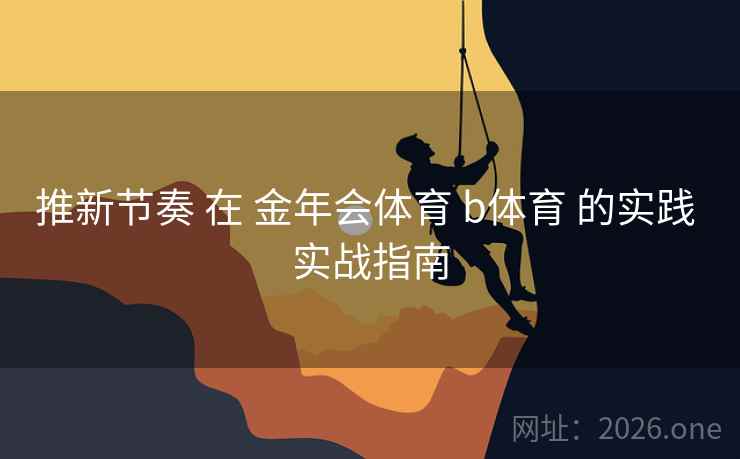推新节奏 在 金年会体育 b体育 的实践 实战指南