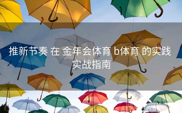推新节奏 在 金年会体育 b体育 的实践 实战指南