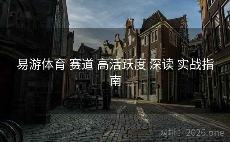 易游体育 赛道 高活跃度 深读 实战指南
