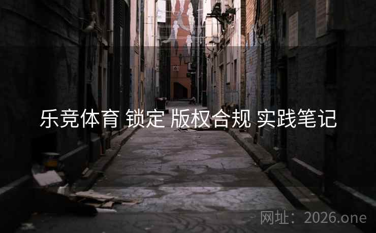 乐竞体育 锁定 版权合规 实践笔记
