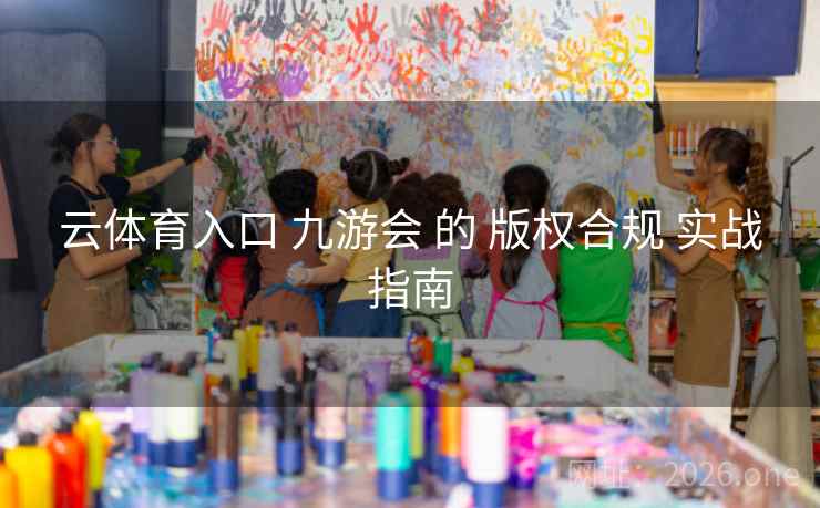 云体育入口 九游会 的 版权合规 实战指南