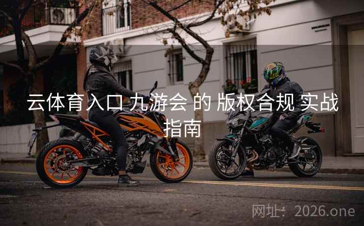 云体育入口 九游会 的 版权合规 实战指南