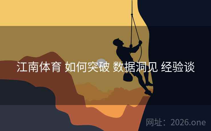 江南体育 如何突破 数据洞见 经验谈