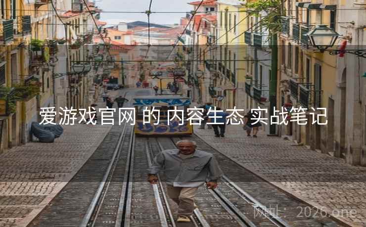 爱游戏官网 的 内容生态 实战笔记