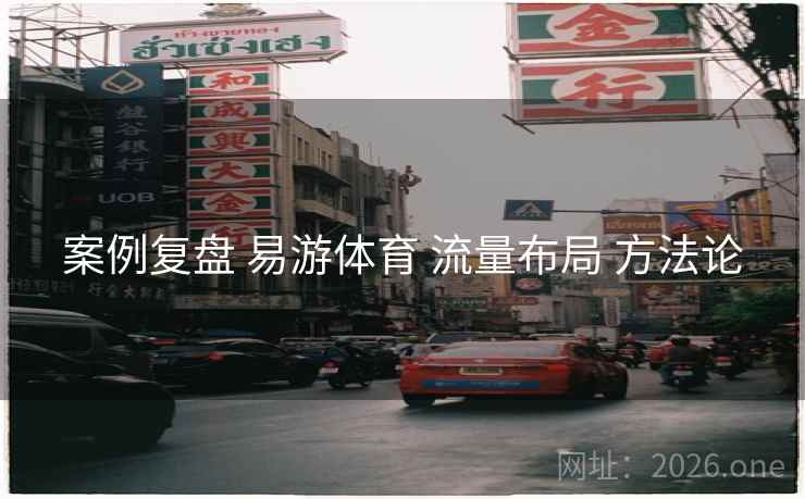案例复盘 易游体育 流量布局 方法论