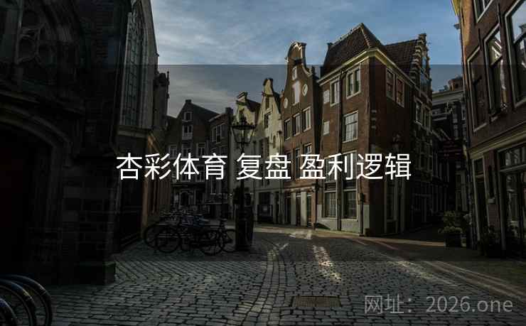 杏彩体育 复盘 盈利逻辑