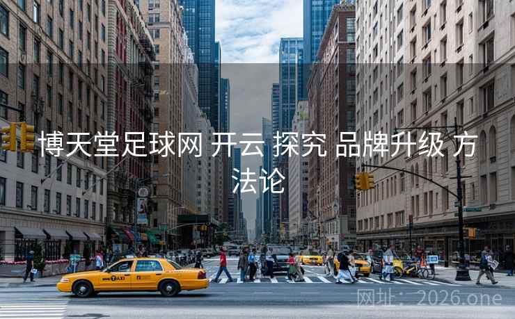 博天堂足球网 开云 探究 品牌升级 方法论